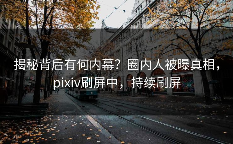 揭秘背后有何内幕？圈内人被曝真相，pixiv刷屏中，持续刷屏