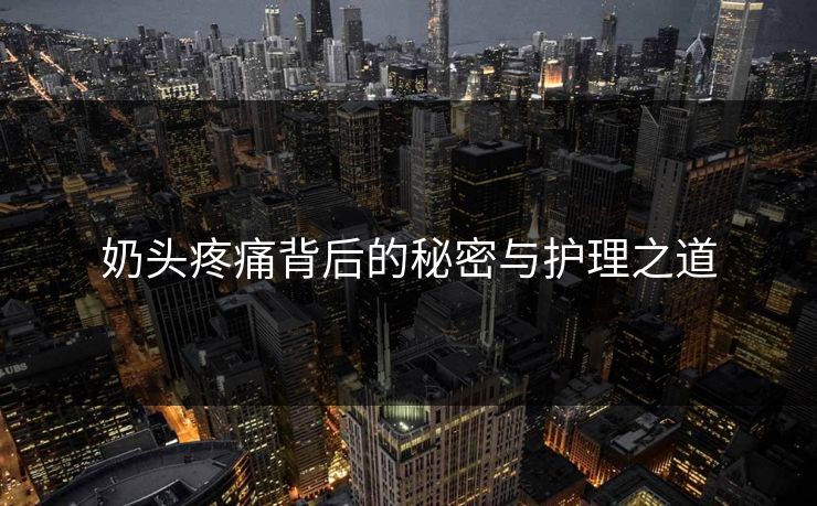 奶头疼痛背后的秘密与护理之道
