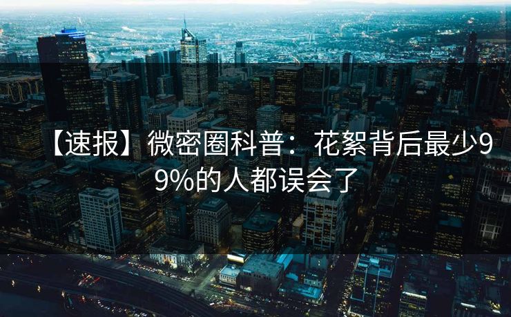 【速报】微密圈科普：花絮背后最少99%的人都误会了