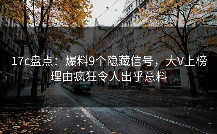 17c盘点：爆料9个隐藏信号，大V上榜理由疯狂令人出乎意料