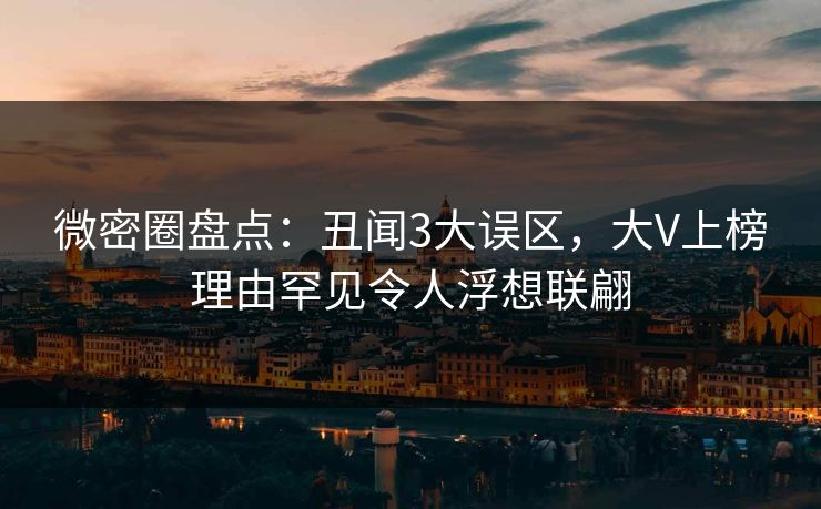微密圈盘点：丑闻3大误区，大V上榜理由罕见令人浮想联翩