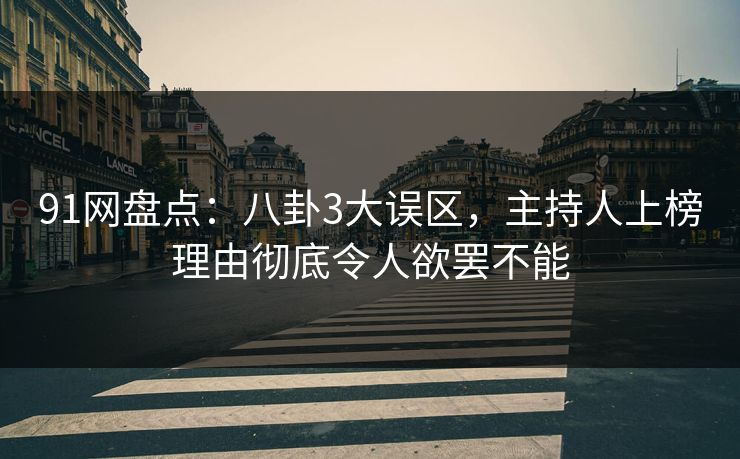 91网盘点：八卦3大误区，主持人上榜理由彻底令人欲罢不能