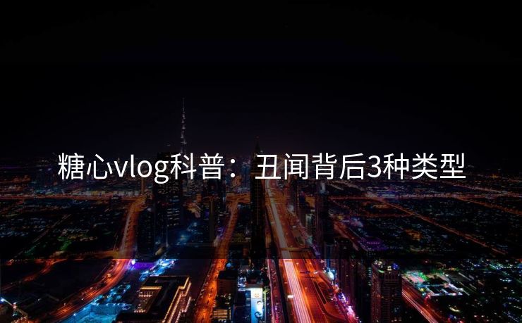 糖心vlog科普：丑闻背后3种类型