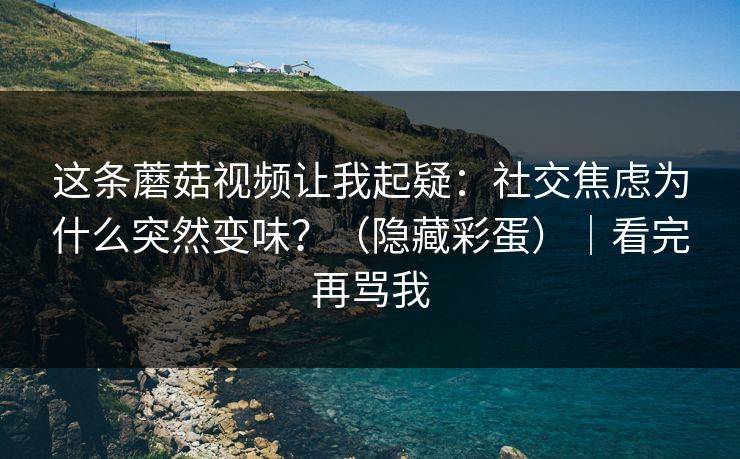 这条蘑菇视频让我起疑：社交焦虑为什么突然变味？（隐藏彩蛋）｜看完再骂我